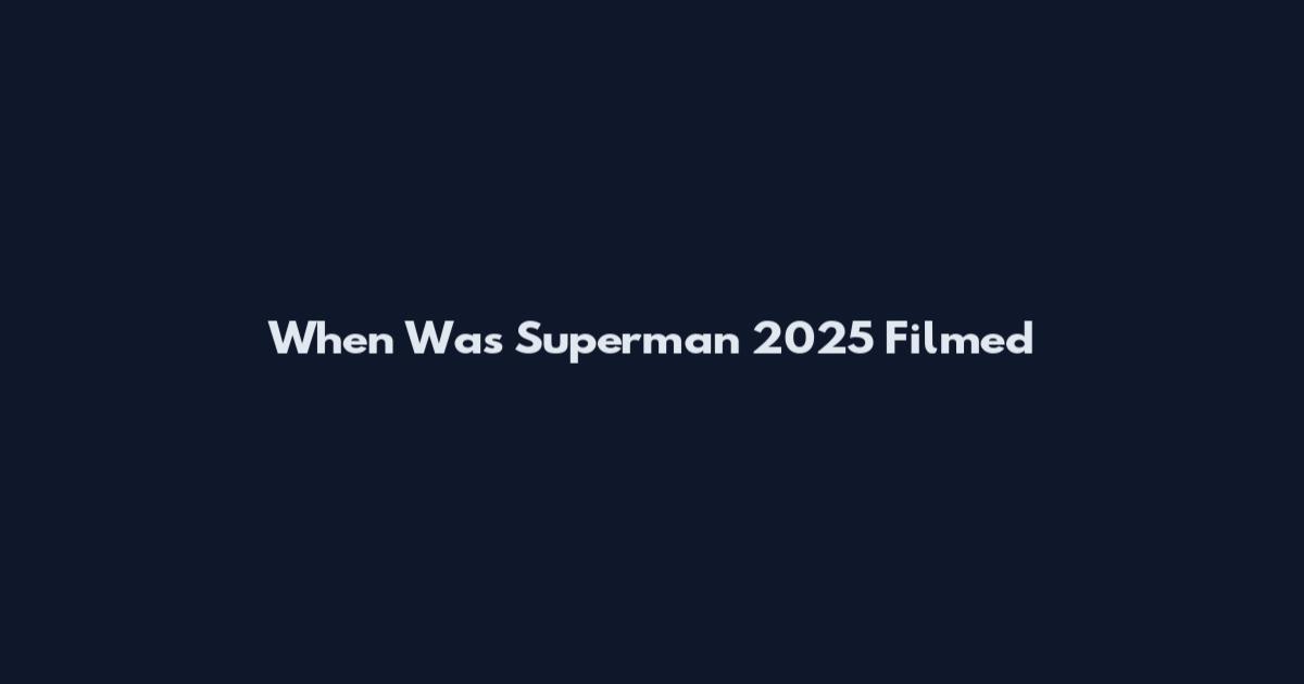 When Was Superman 2025 Filmed