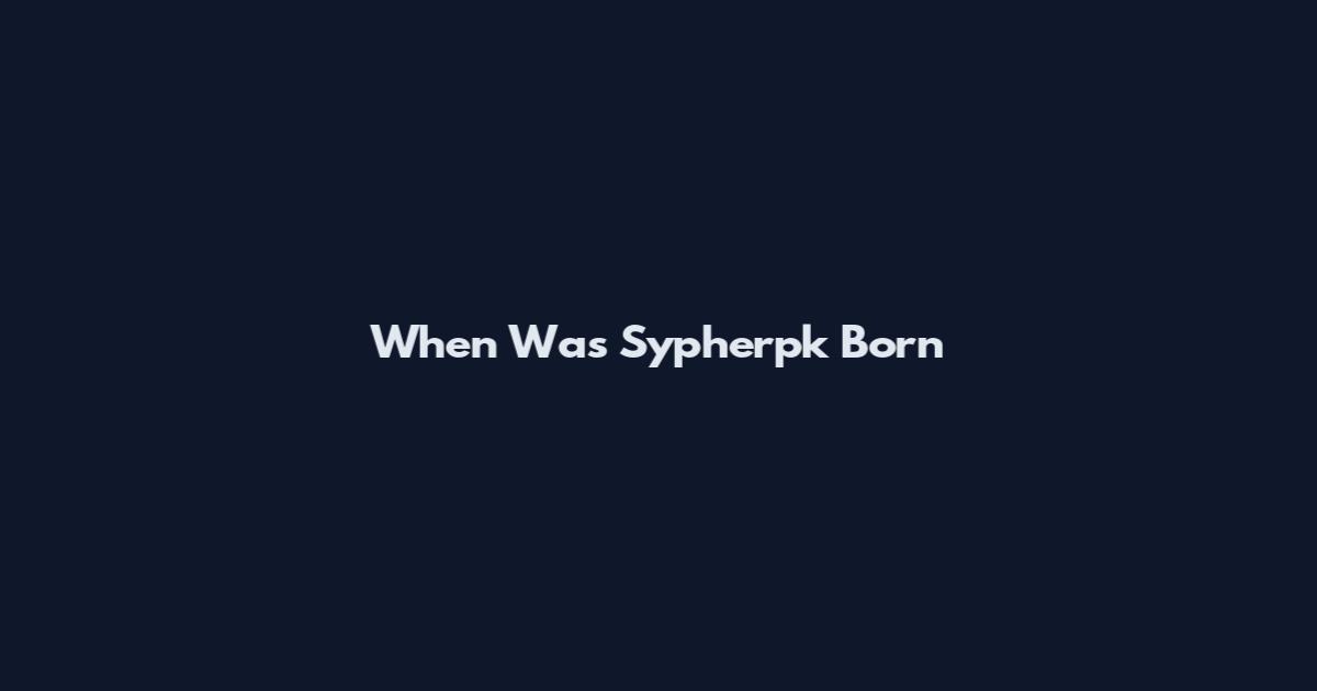 When Was Sypherpk Born