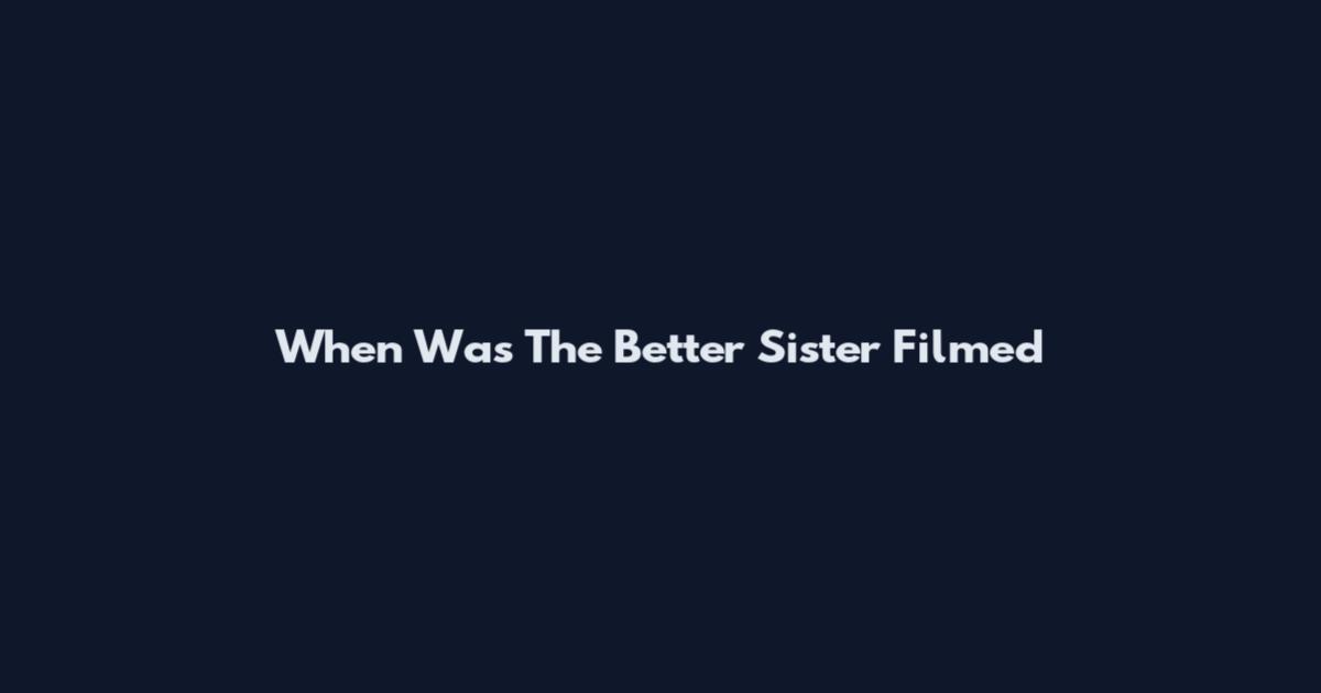 When Was The Better Sister Filmed