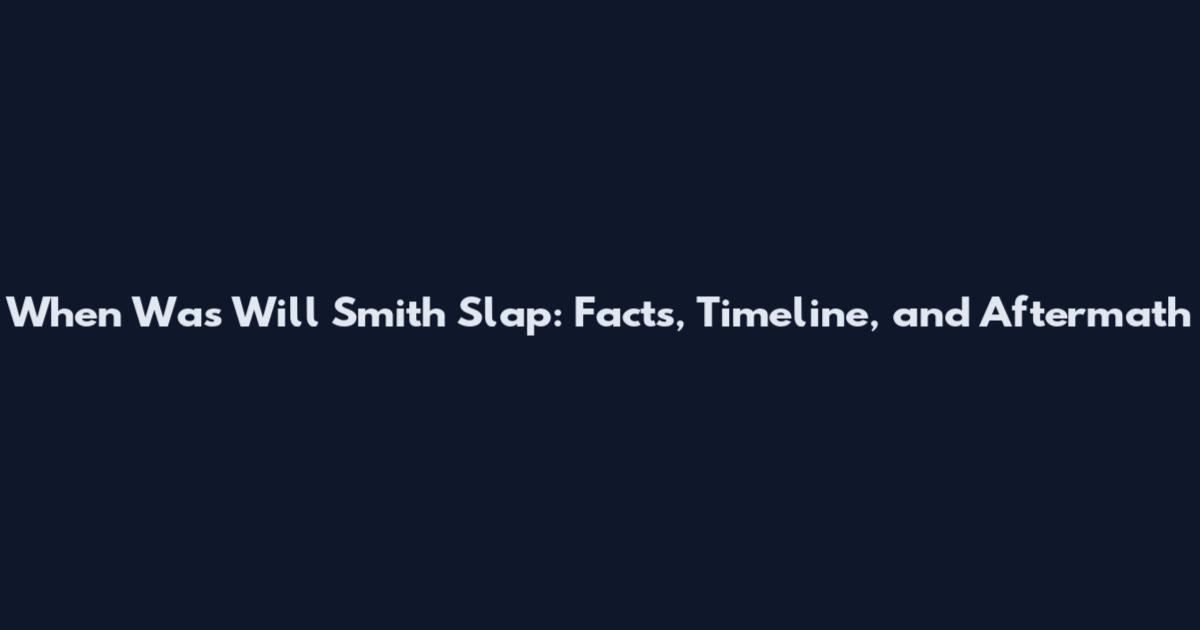 When Was Will Smith Slap: Facts, Timeline, and Aftermath