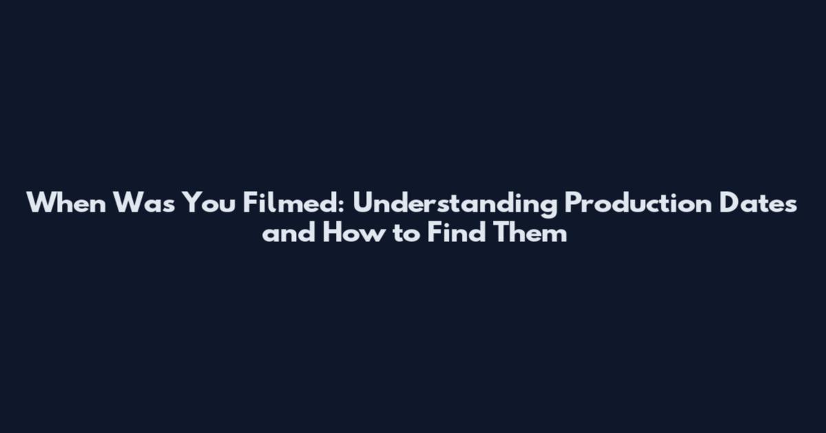 When Was You Filmed: Understanding Production Dates and How to Find Them