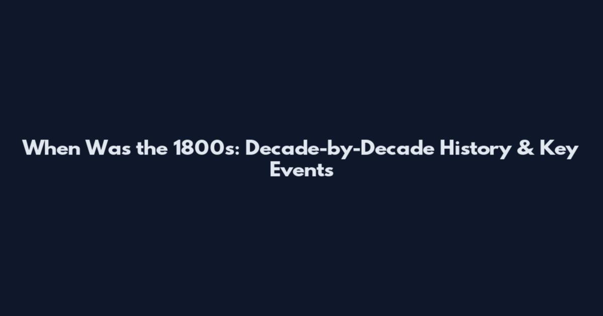 When Was the 1800s: Decade-by-Decade History & Key Events