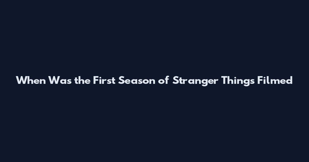 When Was the First Season of Stranger Things Filmed
