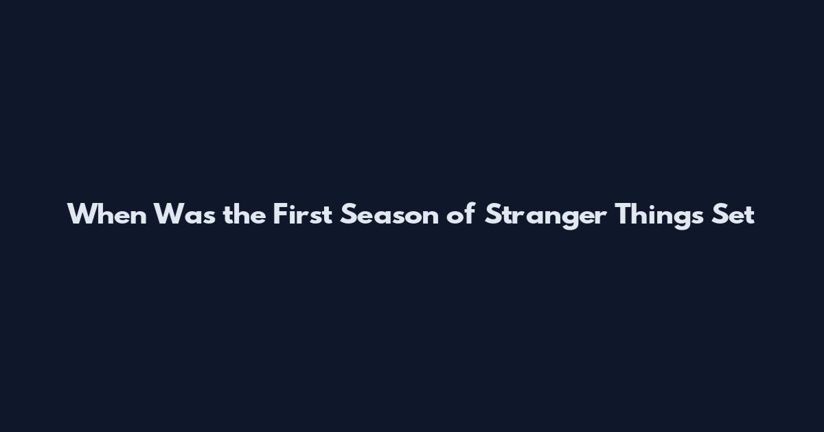 When Was the First Season of Stranger Things Set