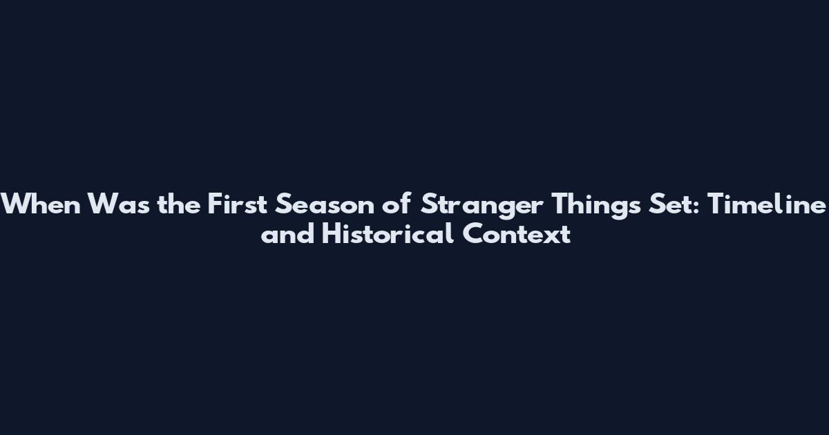 When Was the First Season of Stranger Things Set: Timeline and Historical Context
