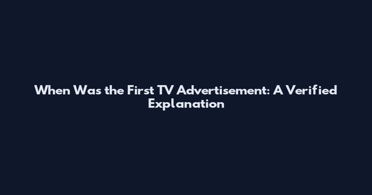 When Was the First TV Advertisement: A Verified Explanation