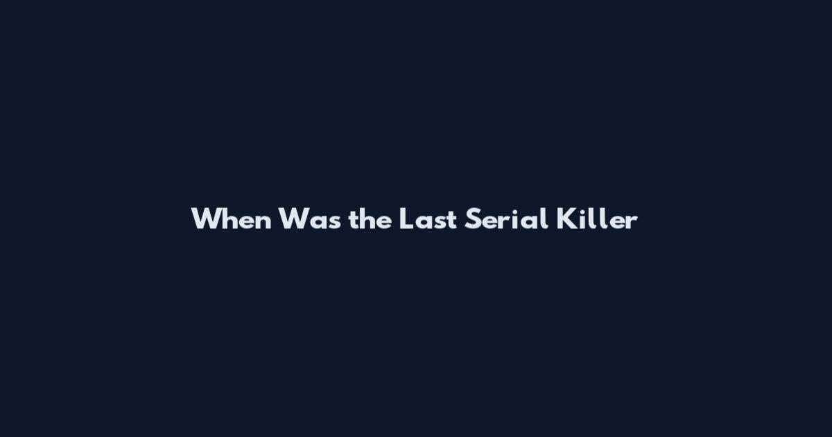When Was the Last Serial Killer
