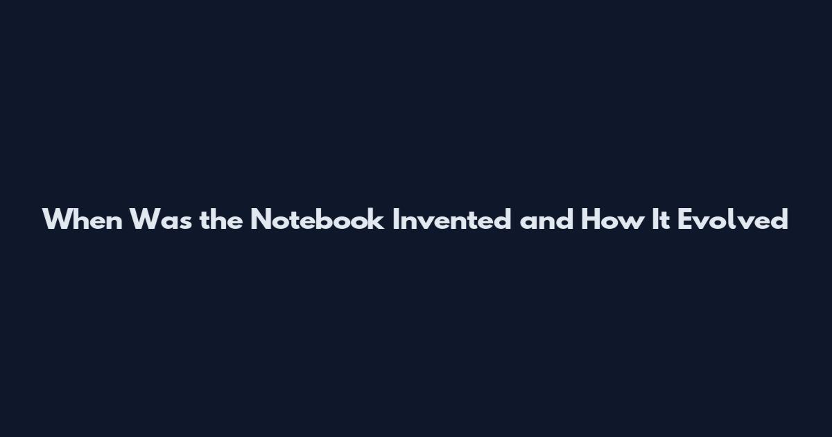 When Was the Notebook Invented and How It Evolved