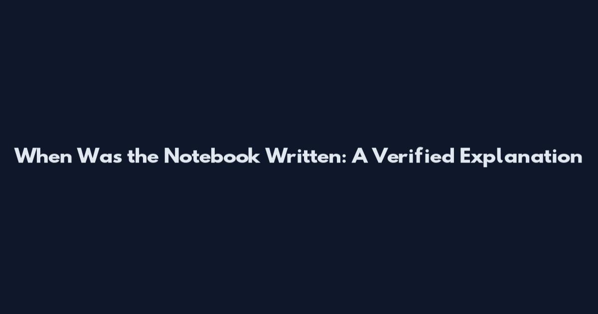 When Was the Notebook Written: A Verified Explanation