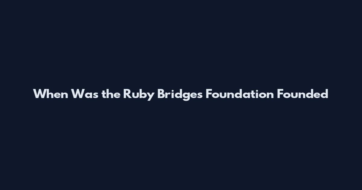 When Was the Ruby Bridges Foundation Founded