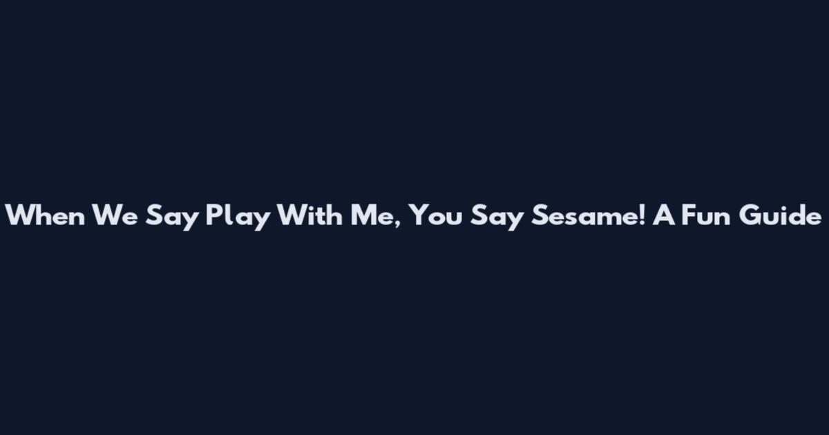 When We Say Play With Me, You Say Sesame! A Fun Guide