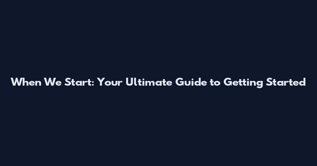 When We Start: Your Ultimate Guide to Getting Started