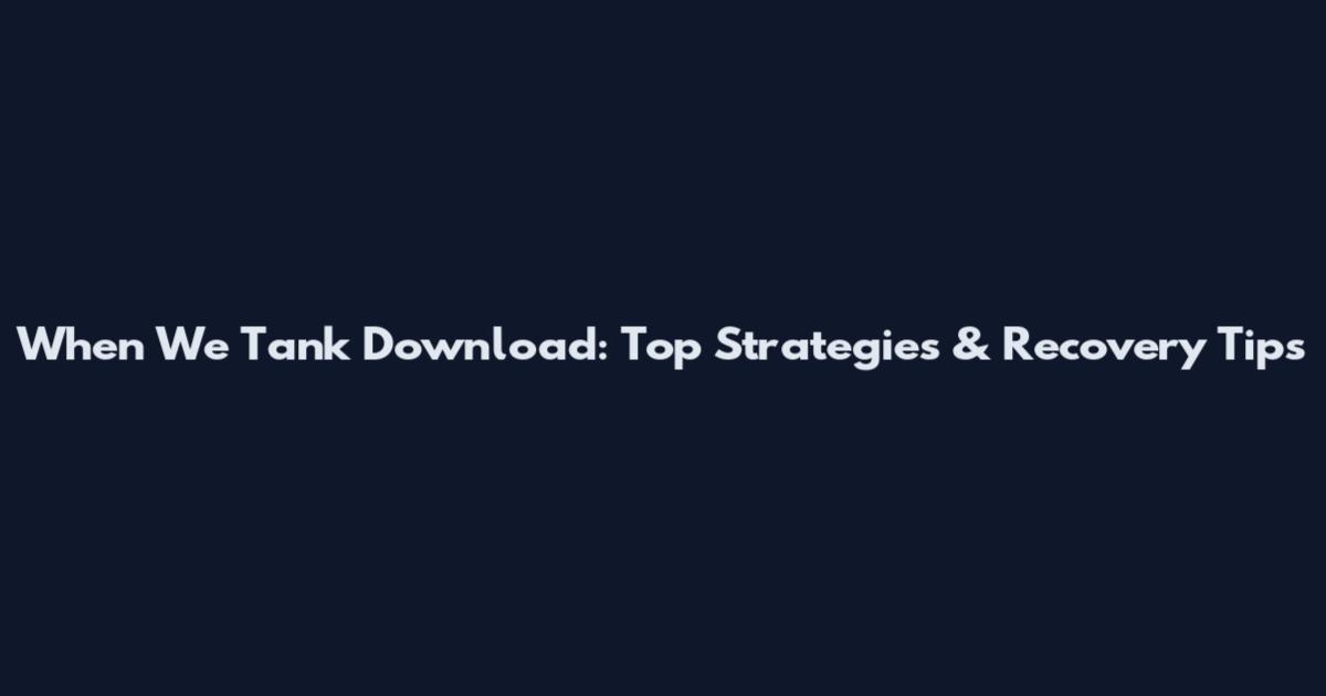 When We Tank Download: Top Strategies & Recovery Tips