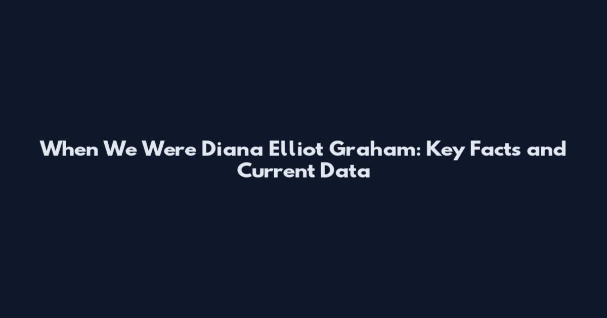 When We Were Diana Elliot Graham: Key Facts and Current Data