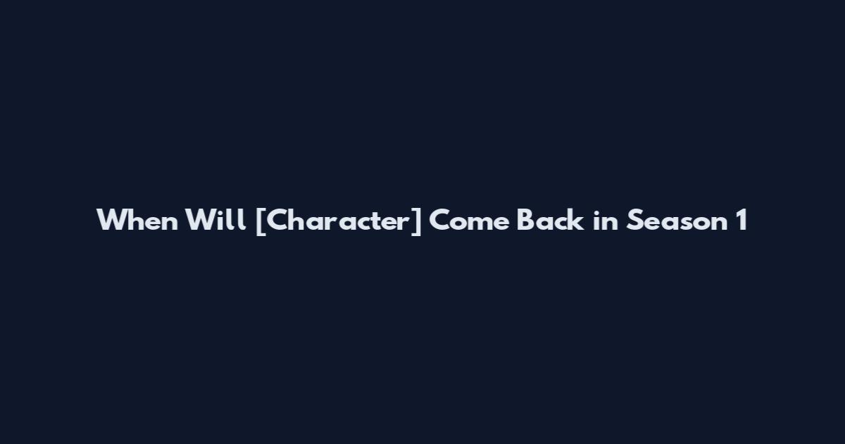 When Will [Character] Come Back in Season 1