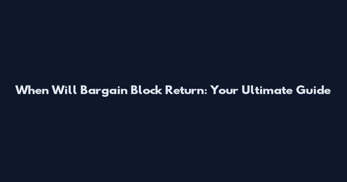 When Will Bargain Block Return: Your Ultimate Guide