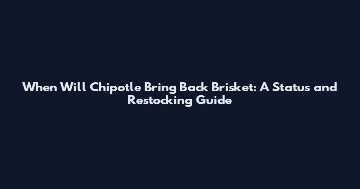 When Will Chipotle Bring Back Brisket: A Status and Restocking Guide