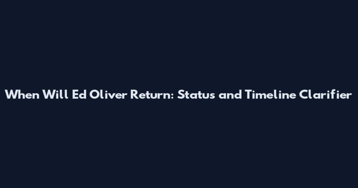 When Will Ed Oliver Return: Status and Timeline Clarifier