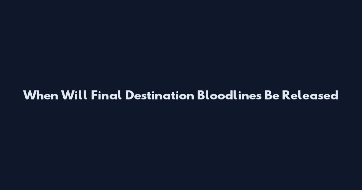 When Will Final Destination Bloodlines Be Released
