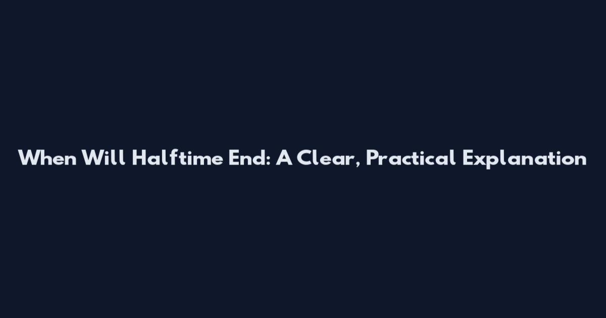When Will Halftime End: A Clear, Practical Explanation