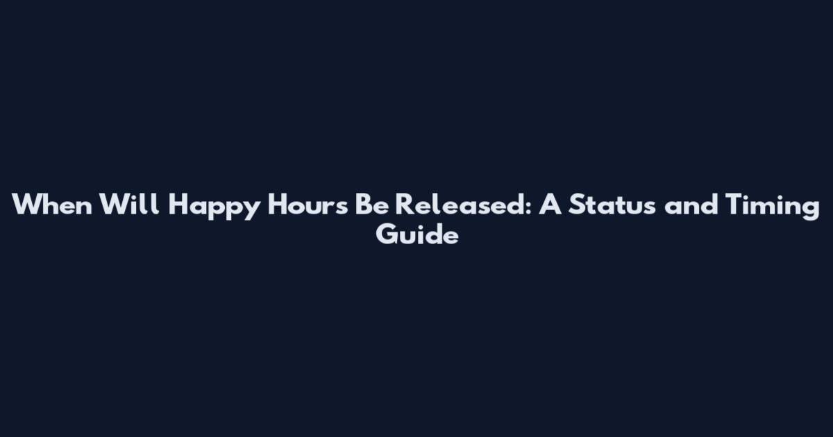 When Will Happy Hours Be Released: A Status and Timing Guide