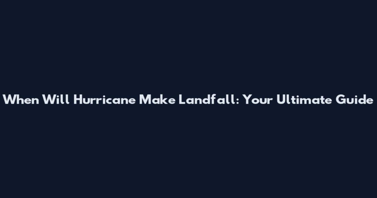 When Will Hurricane Make Landfall: Your Ultimate Guide