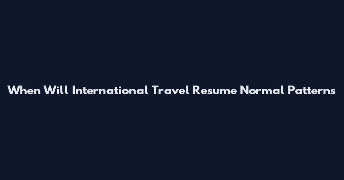 When Will International Travel Resume Normal Patterns