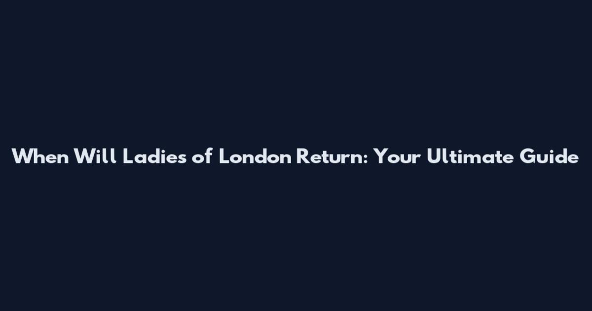 When Will Ladies of London Return: Your Ultimate Guide