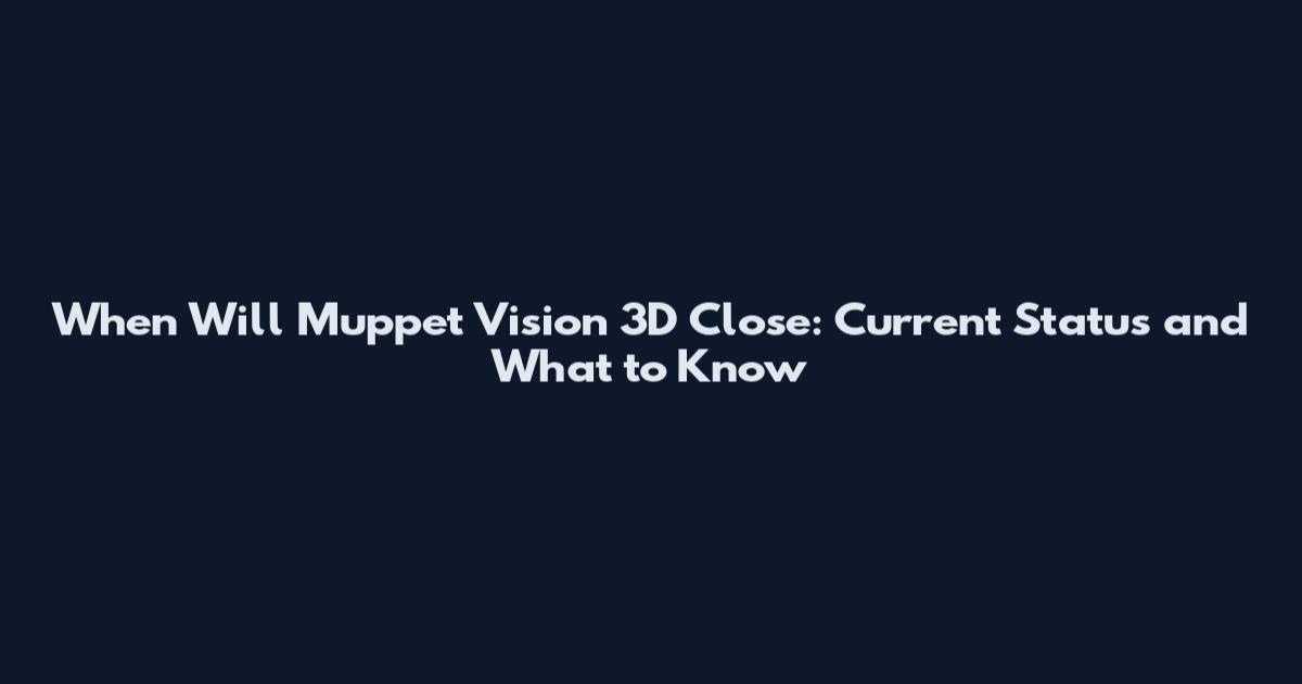 When Will Muppet Vision 3D Close: Current Status and What to Know