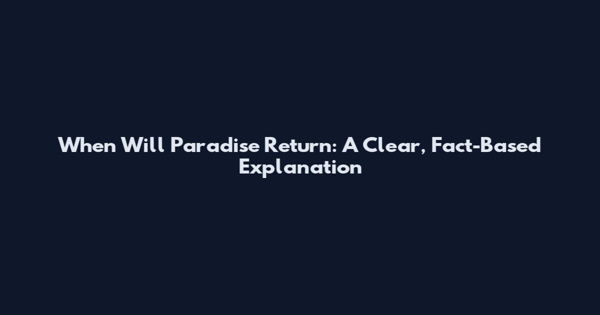 When Will Paradise Return: A Clear, Fact-Based Explanation