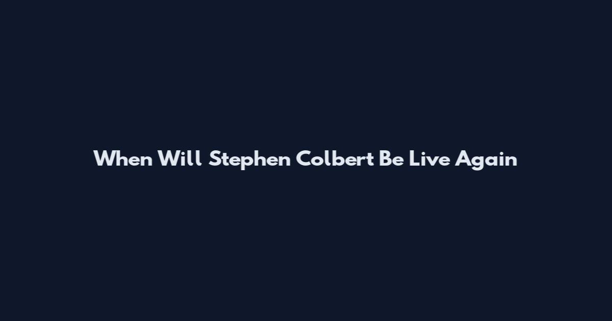 When Will Stephen Colbert Be Live Again