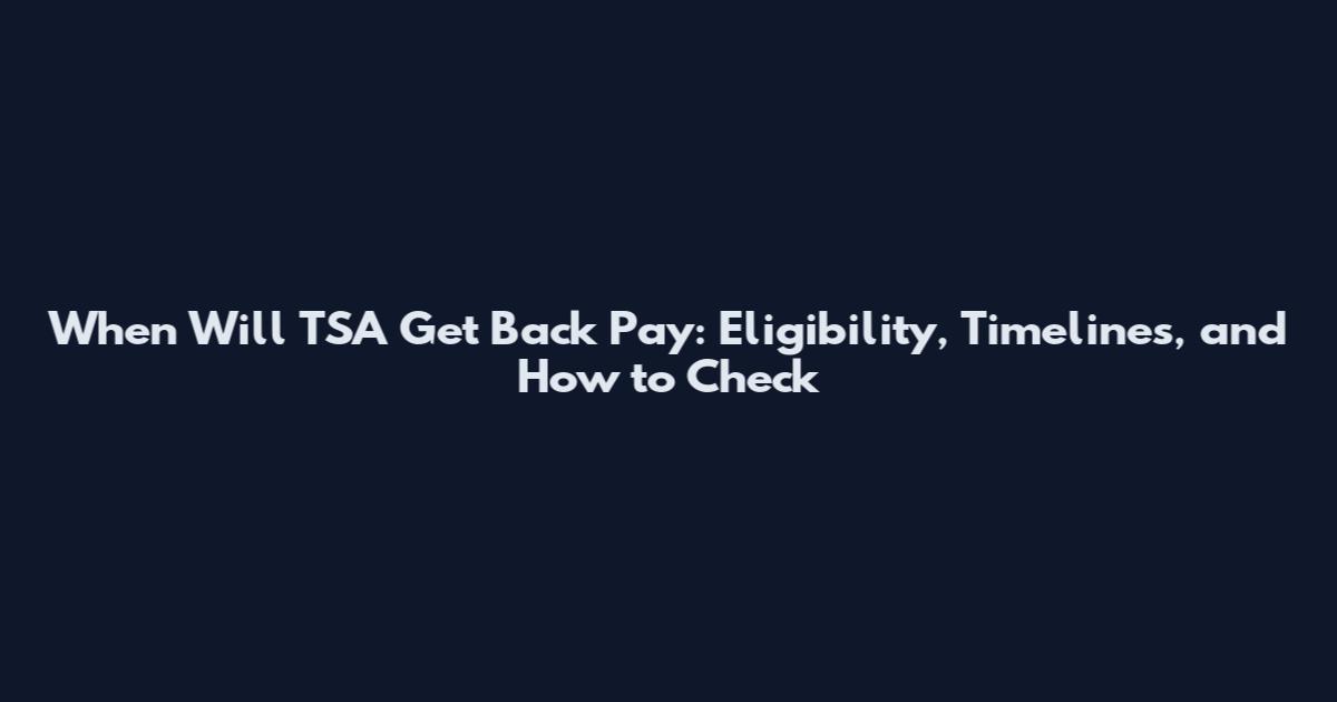 When Will TSA Get Back Pay: Eligibility, Timelines, and How to Check
