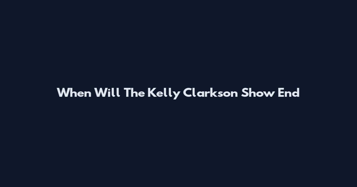 When Will The Kelly Clarkson Show End