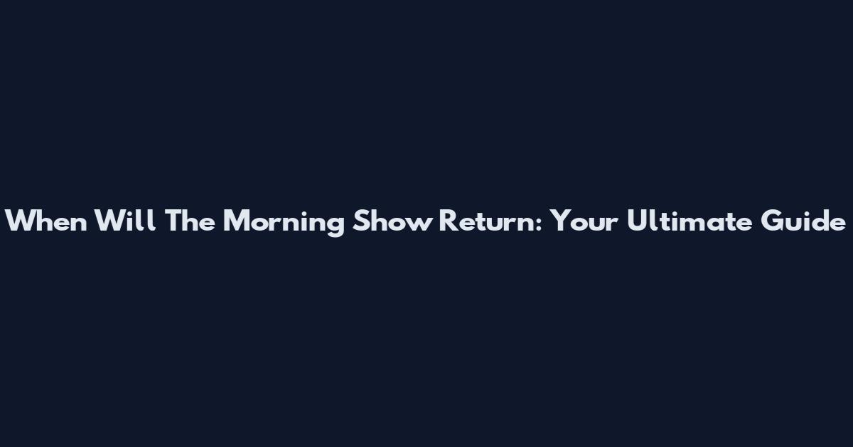 When Will The Morning Show Return: Your Ultimate Guide