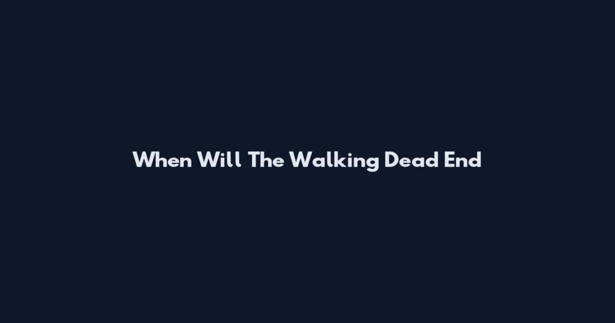 When Will The Walking Dead End