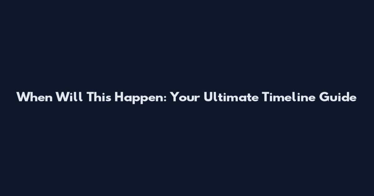 When Will This Happen: Your Ultimate Timeline Guide