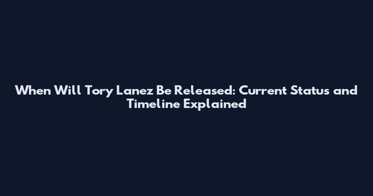 When Will Tory Lanez Be Released: Current Status and Timeline Explained