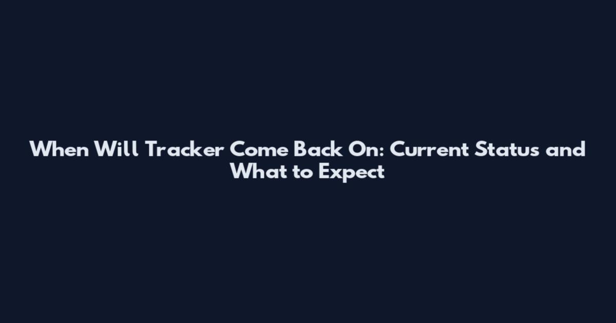 When Will Tracker Come Back On: Current Status and What to Expect