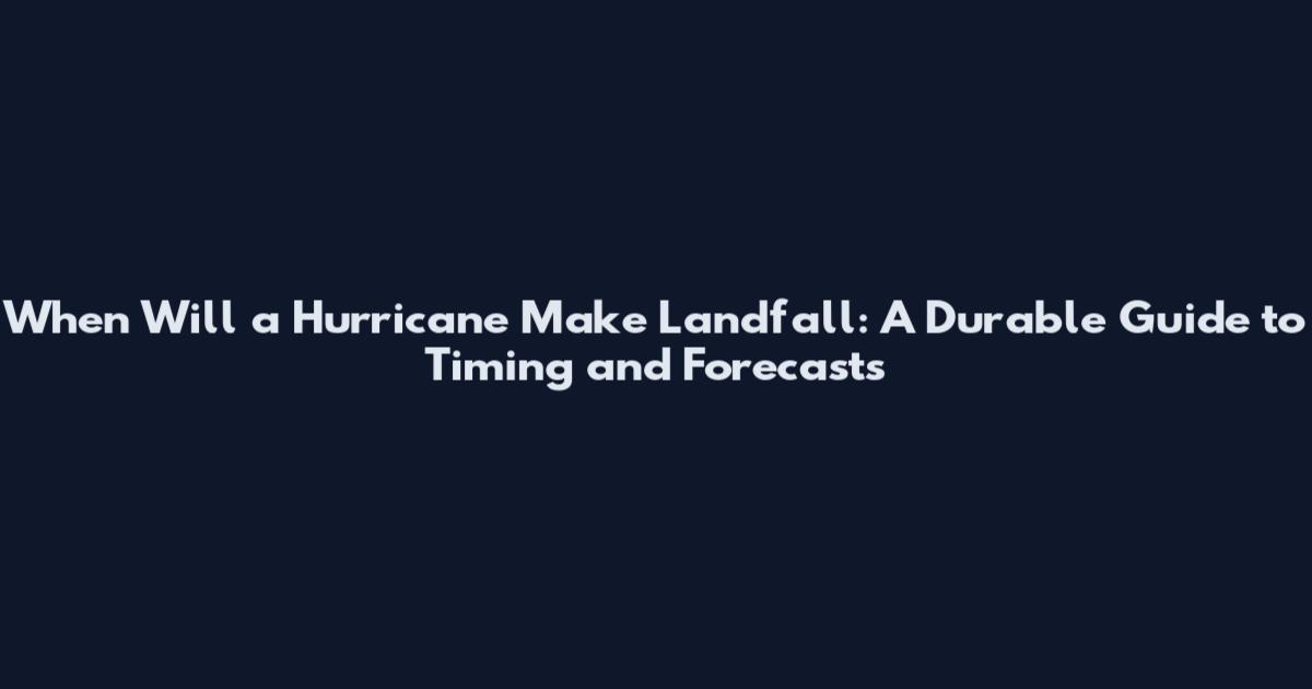 When Will a Hurricane Make Landfall: A Durable Guide to Timing and Forecasts