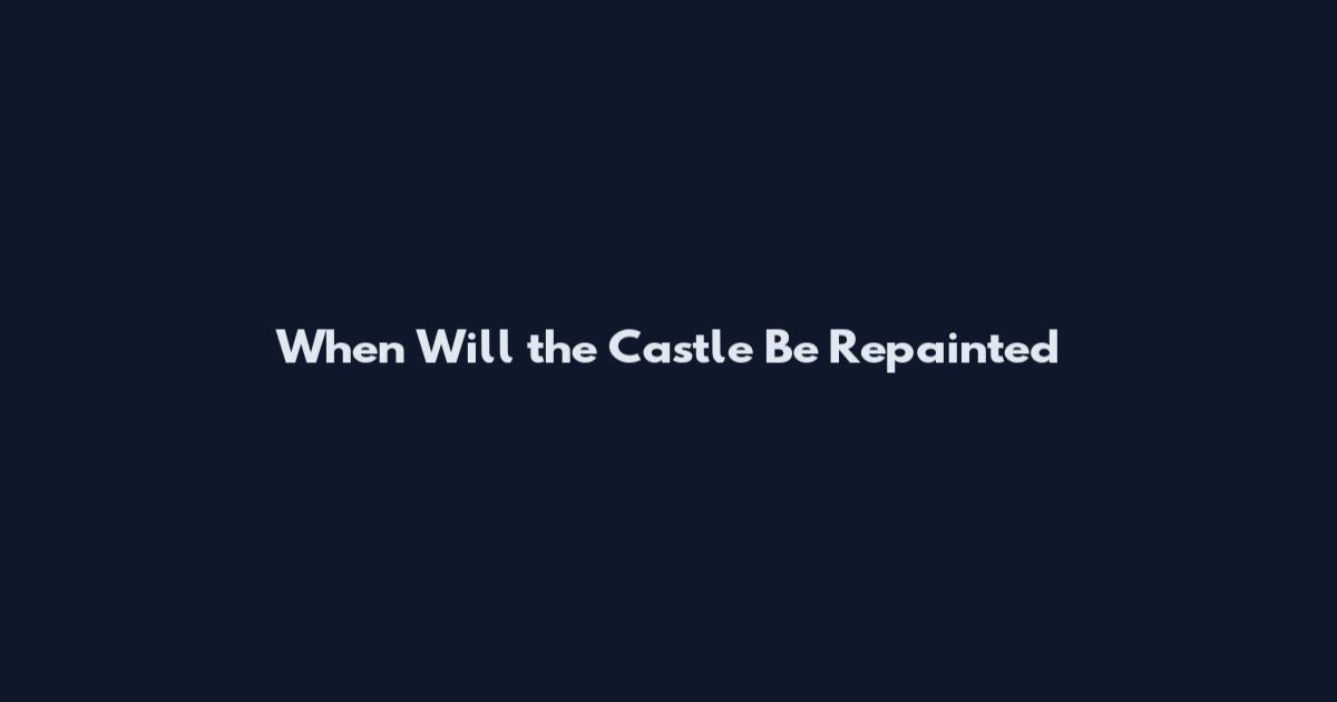 When Will the Castle Be Repainted