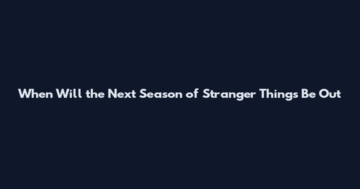 When Will the Next Season of Stranger Things Be Out