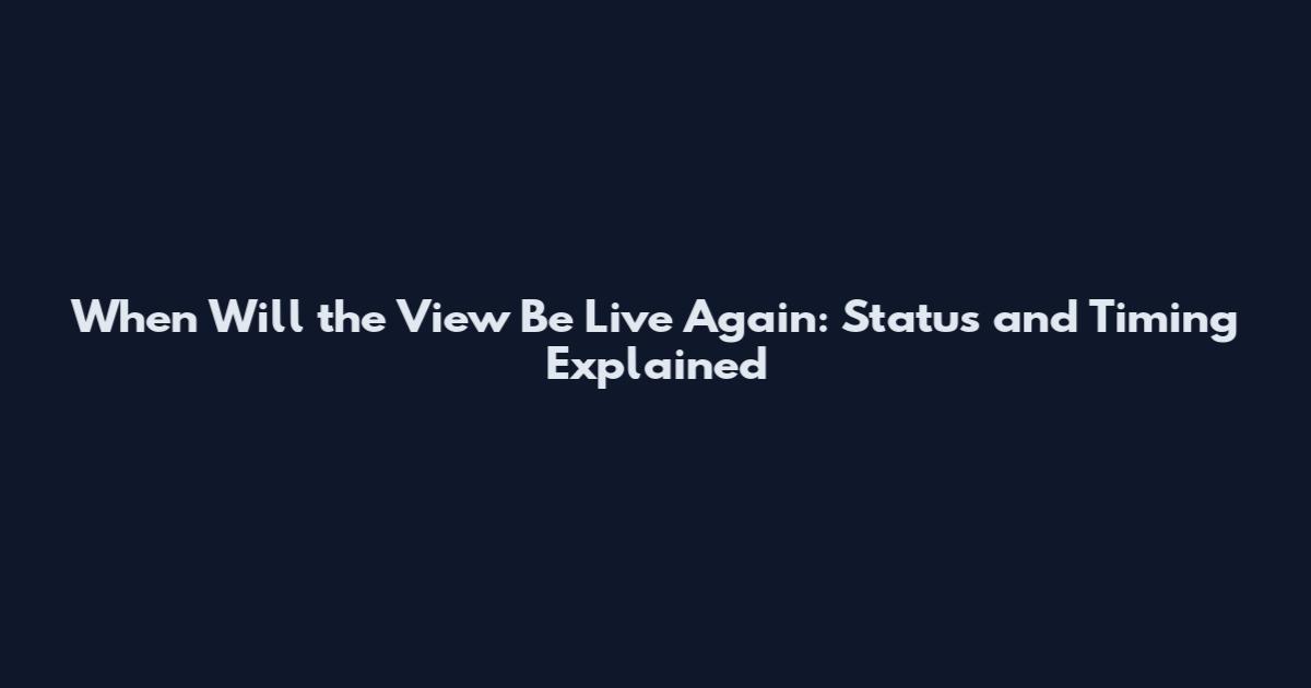 When Will the View Be Live Again: Status and Timing Explained
