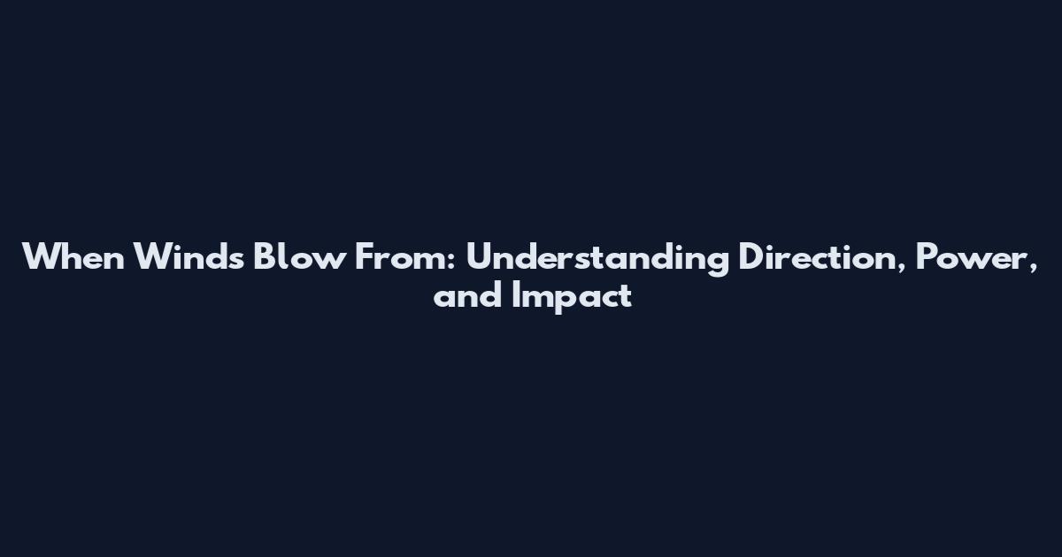 When Winds Blow From: Understanding Direction, Power, and Impact