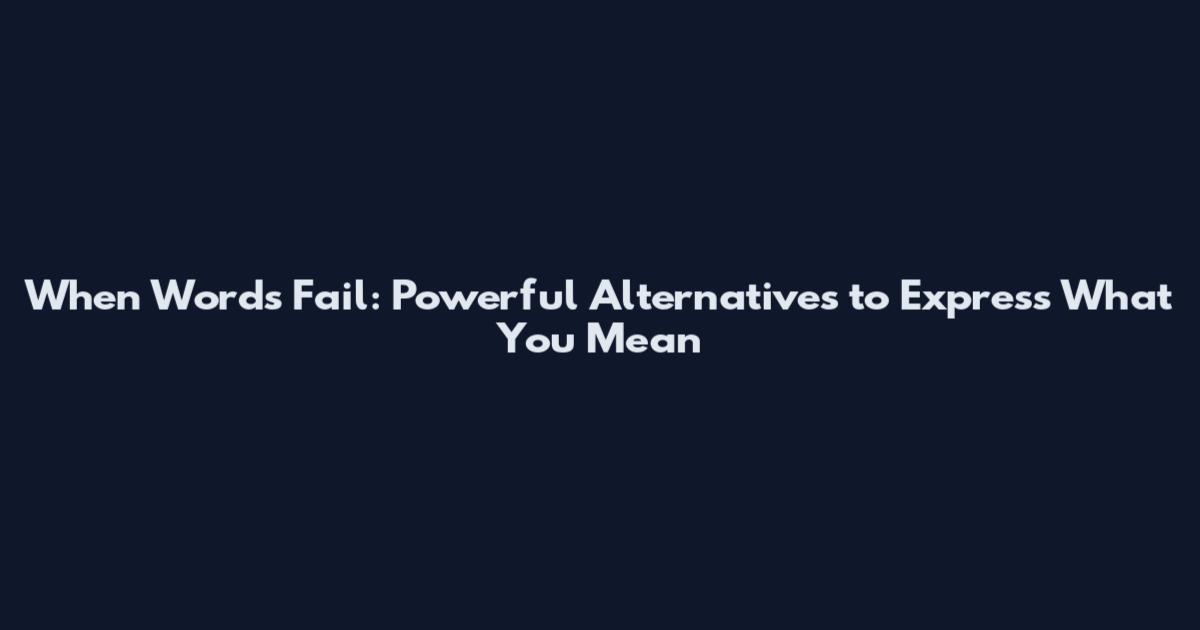 When Words Fail: Powerful Alternatives to Express What You Mean