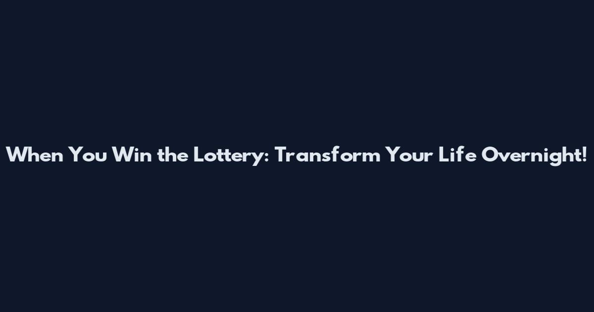 When You Win the Lottery: Transform Your Life Overnight!