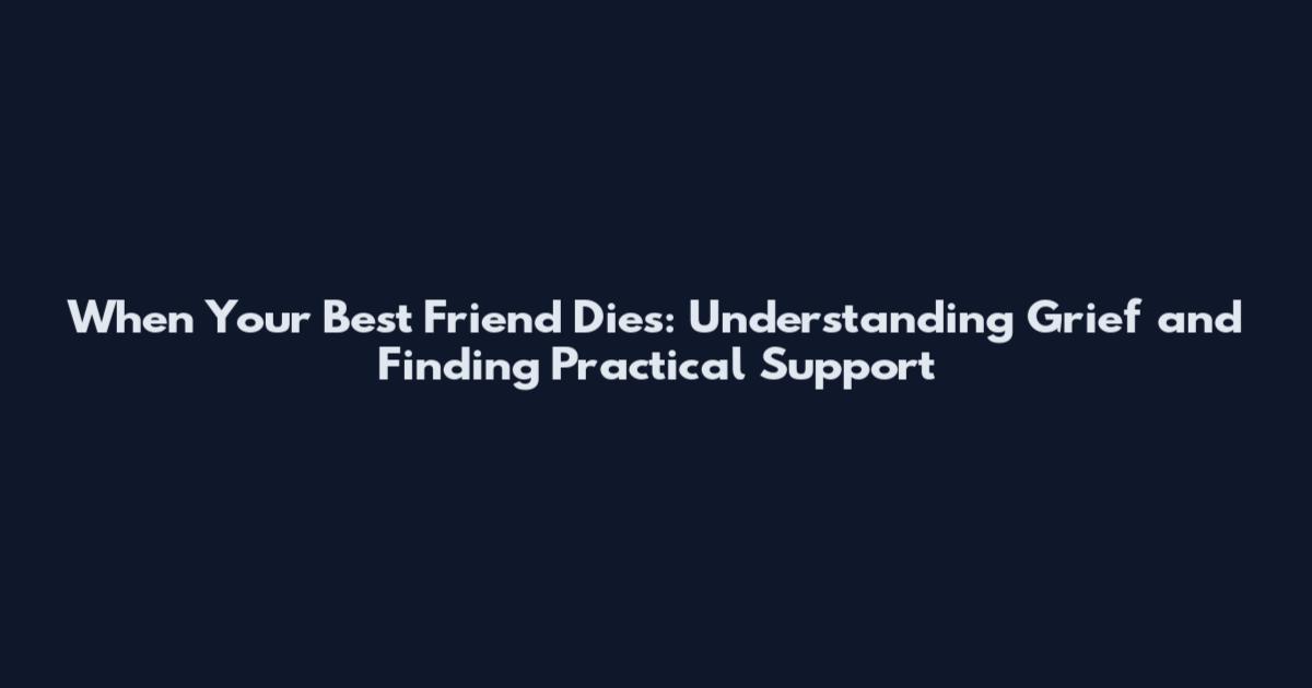 When Your Best Friend Dies: Understanding Grief and Finding Practical Support