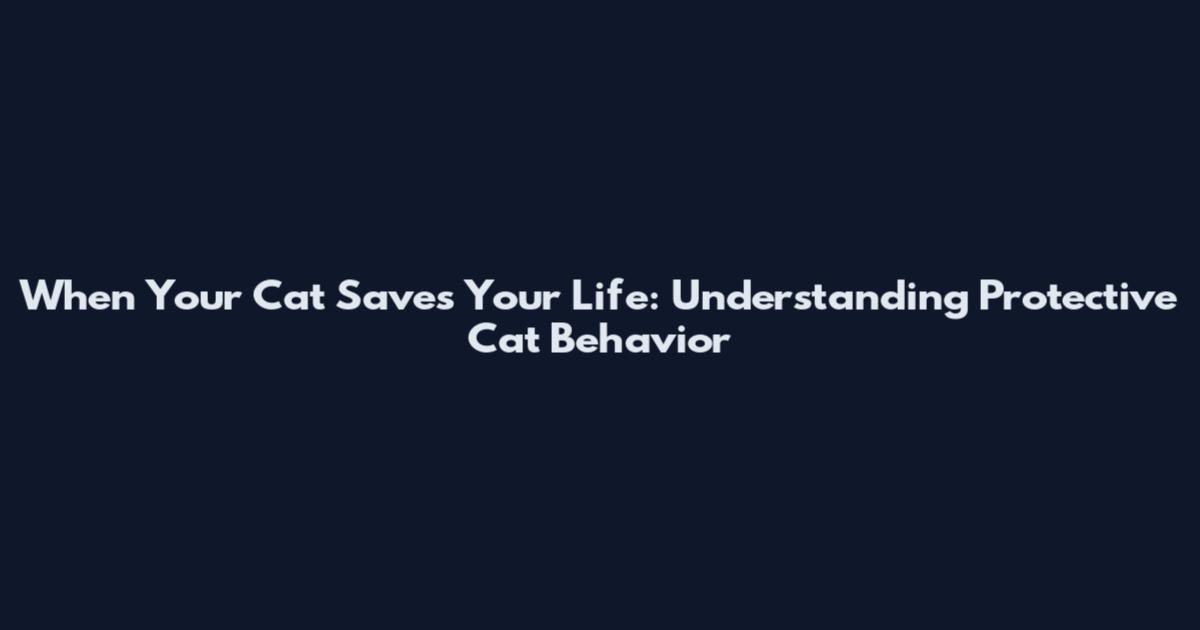 When Your Cat Saves Your Life: Understanding Protective Cat Behavior