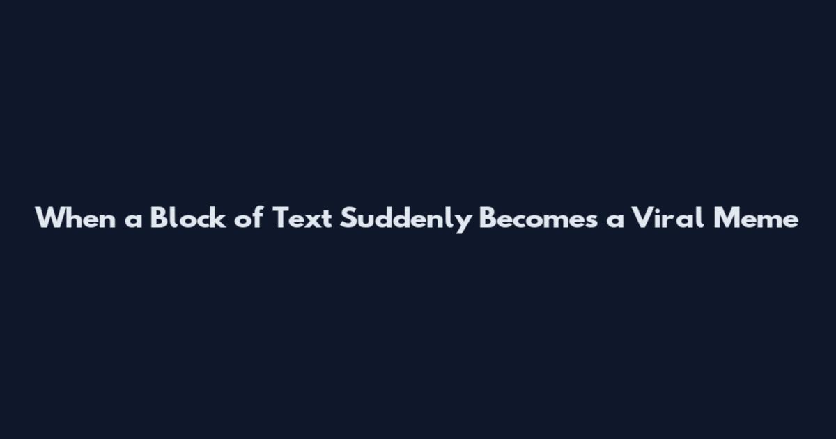 When a Block of Text Suddenly Becomes a Viral Meme