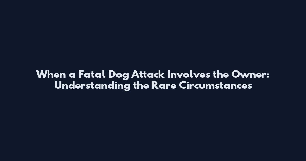When a Fatal Dog Attack Involves the Owner: Understanding the Rare Circumstances