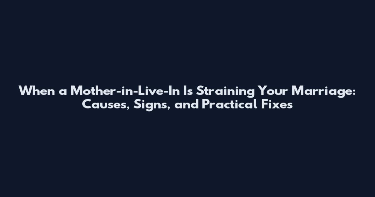 When a Mother-in-Live-In Is Straining Your Marriage: Causes, Signs, and Practical Fixes